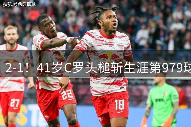 2-1！41岁C罗头槌斩生涯第979球 获8分全场最高 率队积分追平领头羊